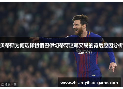 贝蒂斯为何选择租借巴伊切蒂奇这笔交易的背后原因分析 贝蒂斯为何选择租借巴伊切蒂奇这笔交易的背后原因分析