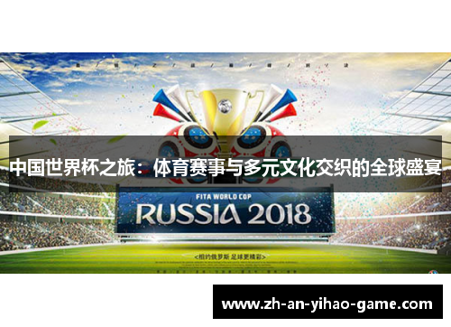 中国世界杯之旅:体育赛事与多元文化交织的全球盛宴 中国世界杯之旅:体育赛事与多元文化交织的全球盛宴