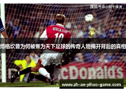 博格坎普为何被誉为天下足球的传奇人物揭开背后的真相 博格坎普为何被誉为天下足球的传奇人物揭开背后的真相