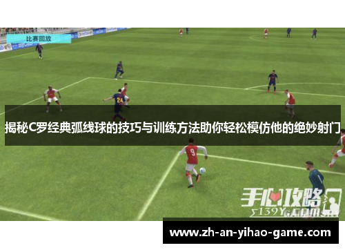 揭秘C罗经典弧线球的技巧与训练方法助你轻松模仿他的绝妙射门 揭秘C罗经典弧线球的技巧与训练方法助你轻松模仿他的绝妙射门