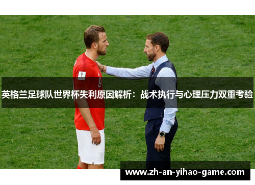 英格兰足球队世界杯失利原因解析：战术执行与心理压力双重考验