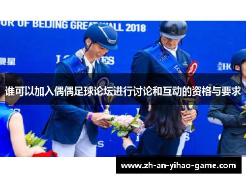 谁可以加入偶偶足球论坛进行讨论和互动的资格与要求 谁可以加入偶偶足球论坛进行讨论和互动的资格与要求