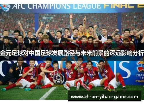 金元足球对中国足球发展路径与未来前景的深远影响分析 金元足球对中国足球发展路径与未来前景的深远影响分析