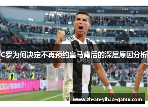 C罗为何决定不再预约皇马背后的深层原因分析 C罗为何决定不再预约皇马背后的深层原因分析