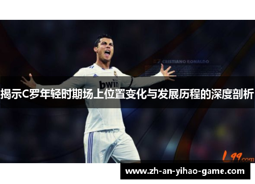 揭示C罗年轻时期场上位置变化与发展历程的深度剖析 揭示C罗年轻时期场上位置变化与发展历程的深度剖析