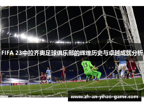 FIFA 23中拉齐奥足球俱乐部的辉煌历史与卓越成就分析 FIFA 23中拉齐奥足球俱乐部的辉煌历史与卓越成就分析