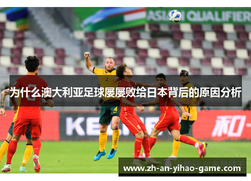 为什么澳大利亚足球屡屡败给日本背后的原因分析 为什么澳大利亚足球屡屡败给日本背后的原因分析