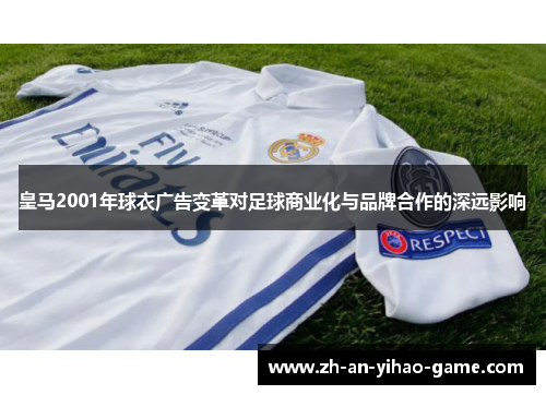 皇马2001年球衣广告变革对足球商业化与品牌合作的深远影响