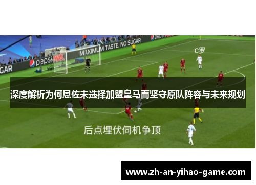 深度解析为何恩佐未选择加盟皇马而坚守原队阵容与未来规划