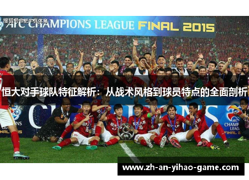 恒大对手球队特征解析：从战术风格到球员特点的全面剖析