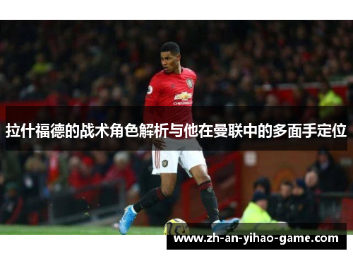 拉什福德的战术角色解析与他在曼联中的多面手定位