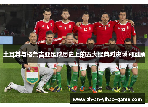 土耳其与格鲁吉亚足球历史上的五大经典对决瞬间回顾