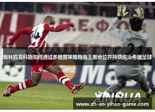 奥林匹亚科斯如何通过多维度策略稳固王者地位并持续统治希腊足球 奥林匹亚科斯如何通过多维度策略稳固王者地位并持续统治希腊足球