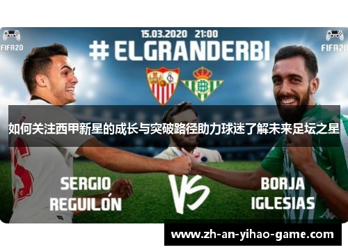 如何关注西甲新星的成长与突破路径助力球迷了解未来足坛之星 如何关注西甲新星的成长与突破路径助力球迷了解未来足坛之星