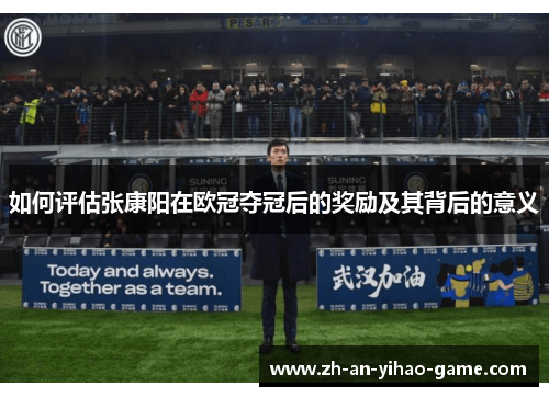 如何评估张康阳在欧冠夺冠后的奖励及其背后的意义 如何评估张康阳在欧冠夺冠后的奖励及其背后的意义