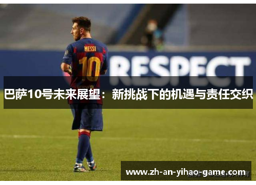 巴萨10号未来展望:新挑战下的机遇与责任交织 巴萨10号未来展望:新挑战下的机遇与责任交织