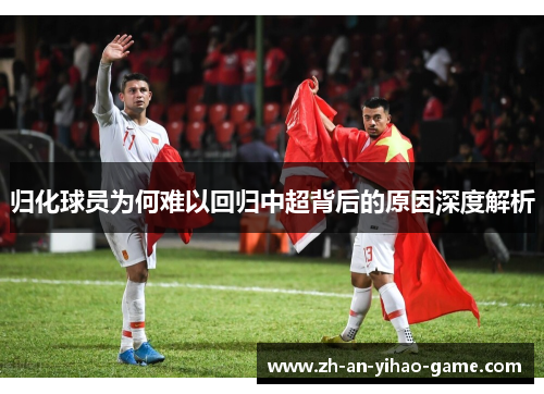 归化球员为何难以回归中超背后的原因深度解析 归化球员为何难以回归中超背后的原因深度解析