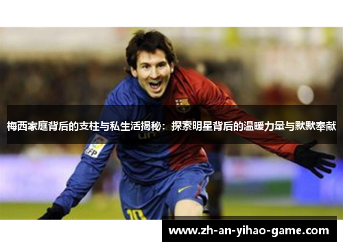 梅西家庭背后的支柱与私生活揭秘：探索明星背后的温暖力量与默默奉献