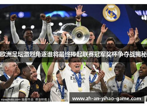 欧洲足坛激烈角逐谁将最终捧起联赛冠军奖杯争夺战揭秘 欧洲足坛激烈角逐谁将最终捧起联赛冠军奖杯争夺战揭秘