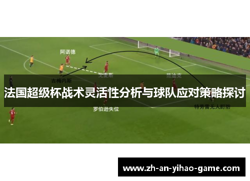 法国超级杯战术灵活性分析与球队应对策略探讨 法国超级杯战术灵活性分析与球队应对策略探讨