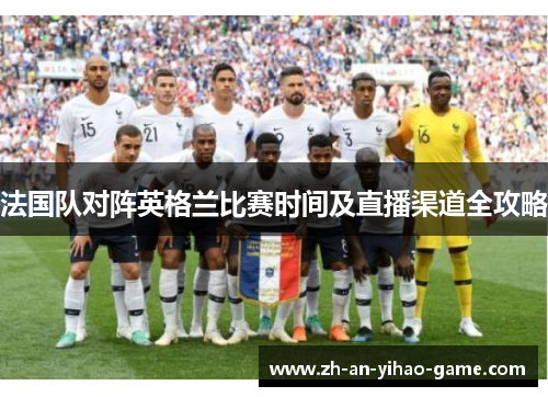 法国队对阵英格兰比赛时间及直播渠道全攻略