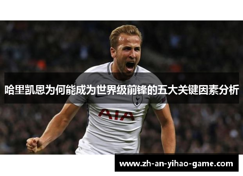 哈里凯恩为何能成为世界级前锋的五大关键因素分析