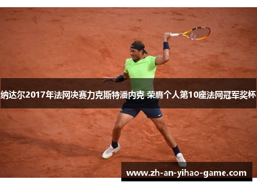 纳达尔2017年法网决赛力克斯特潘内克 荣膺个人第10座法网冠军奖杯 纳达尔2017年法网决赛力克斯特潘内克 荣膺个人第10座法网冠军奖杯