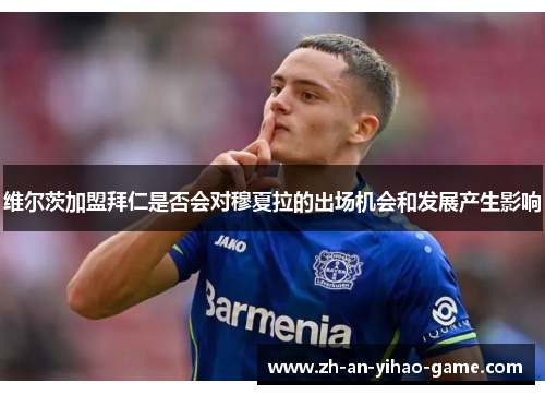 维尔茨加盟拜仁是否会对穆夏拉的出场机会和发展产生影响 维尔茨加盟拜仁是否会对穆夏拉的出场机会和发展产生影响