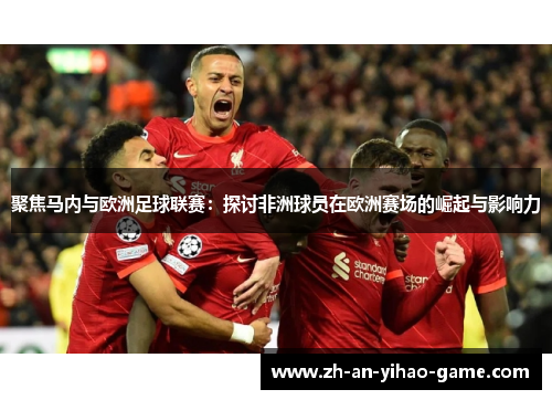 聚焦马内与欧洲足球联赛：探讨非洲球员在欧洲赛场的崛起与影响力