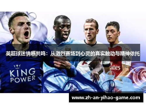 英超球迷情感共鸣:从激烈赛场到心灵的真实触动与精神依托 英超球迷情感共鸣:从激烈赛场到心灵的真实触动与精神依托
