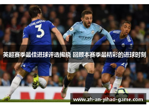 英超赛季最佳进球评选揭晓 回顾本赛季最精彩的进球时刻 英超赛季最佳进球评选揭晓 回顾本赛季最精彩的进球时刻