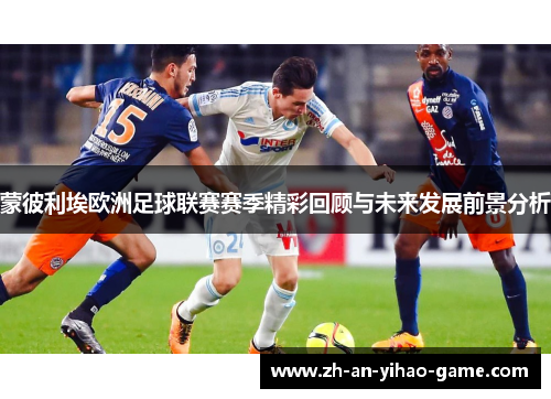 蒙彼利埃欧洲足球联赛赛季精彩回顾与未来发展前景分析