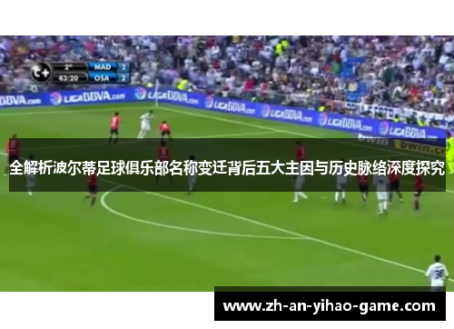 全解析波尔蒂足球俱乐部名称变迁背后五大主因与历史脉络深度探究 全解析波尔蒂足球俱乐部名称变迁背后五大主因与历史脉络深度探究