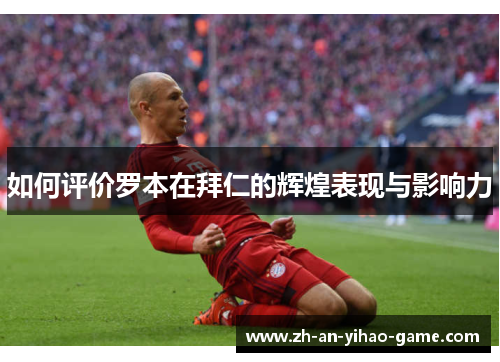 如何评价罗本在拜仁的辉煌表现与影响力