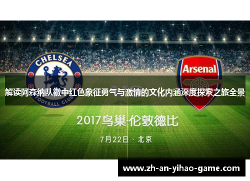 解读阿森纳队徽中红色象征勇气与激情的文化内涵深度探索之旅全景