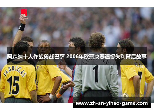 阿森纳十人作战勇战巴萨 2006年欧冠决赛遗憾失利背后故事