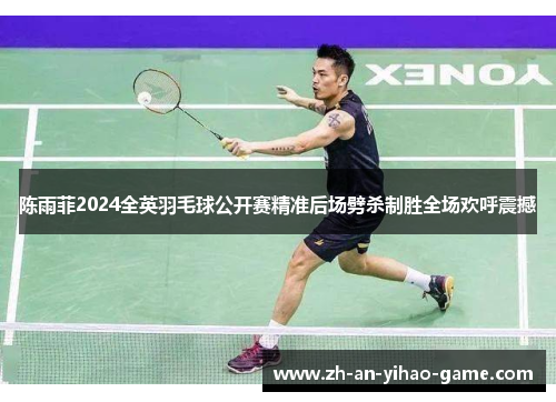 陈雨菲2024全英羽毛球公开赛精准后场劈杀制胜全场欢呼震撼