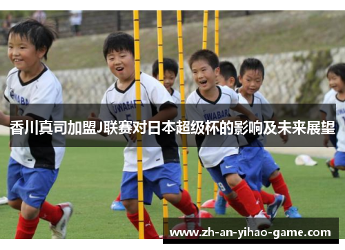香川真司加盟J联赛对日本超级杯的影响及未来展望