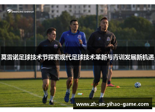 莫雷诺足球技术节探索现代足球技术革新与青训发展新机遇