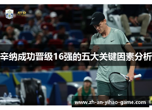 辛纳成功晋级16强的五大关键因素分析