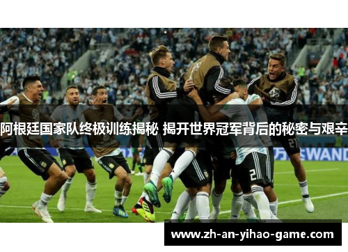 阿根廷国家队终极训练揭秘 揭开世界冠军背后的秘密与艰辛