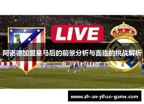 阿诺德加盟皇马后的前景分析与面临的挑战解析