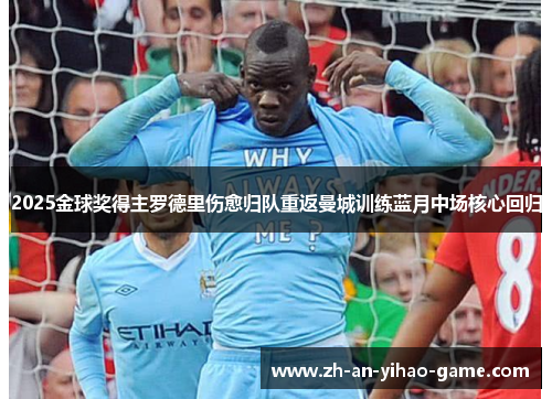 2025金球奖得主罗德里伤愈归队重返曼城训练蓝月中场核心回归
