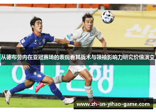 从德布劳内在亚冠赛场的表现看其战术与领袖影响力研究价值演变
