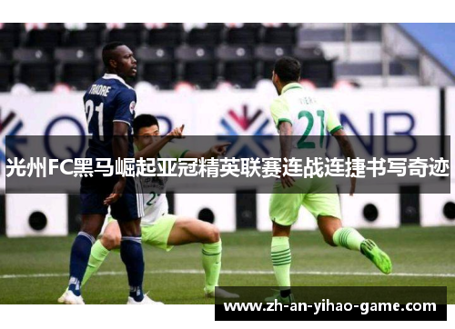 光州FC黑马崛起亚冠精英联赛连战连捷书写奇迹